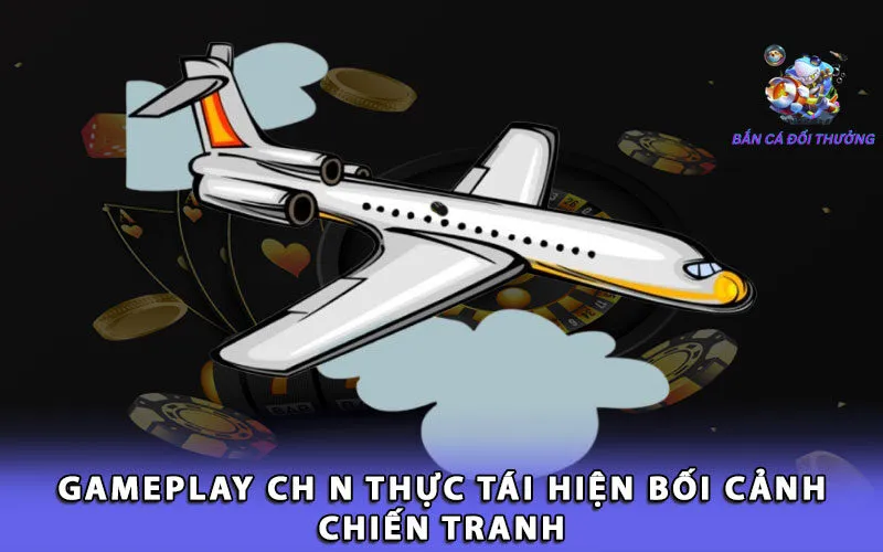 gameplay-chan-thuc-tai-hien-boi-canh-chien-tranh